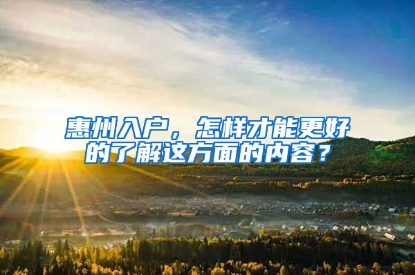 惠州入户，怎样才能更好的了解这方面的内容？