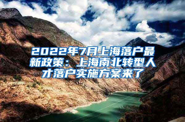 2022年7月上海落户最新政策：上海南北转型人才落户实施方案来了