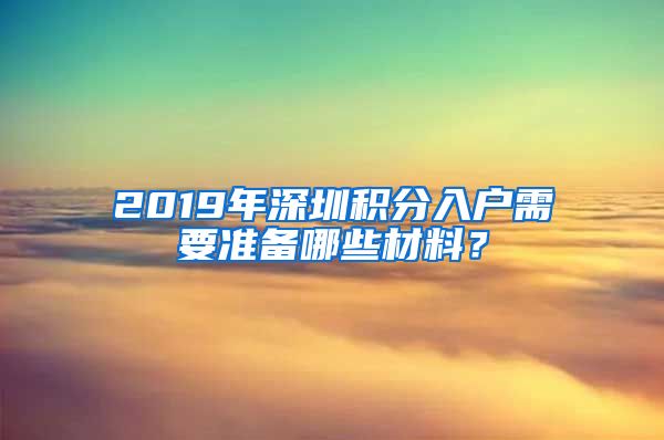 2019年深圳积分入户需要准备哪些材料？