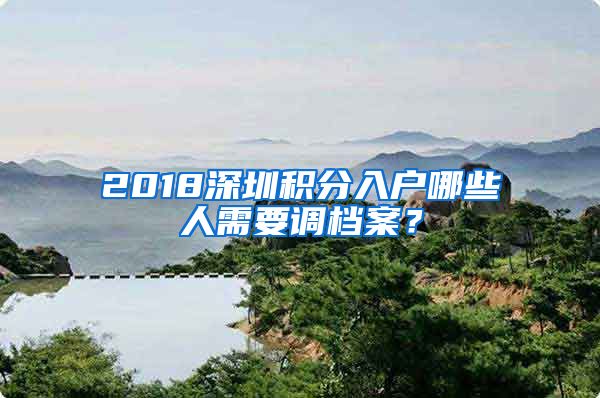 2018深圳积分入户哪些人需要调档案？