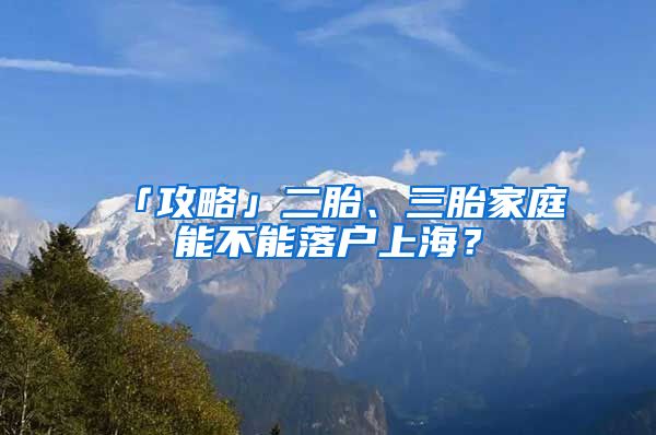 「攻略」二胎、三胎家庭能不能落户上海？