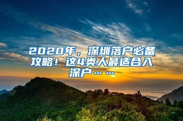 2020年，深圳落户必备攻略！这4类人最适合入深户……