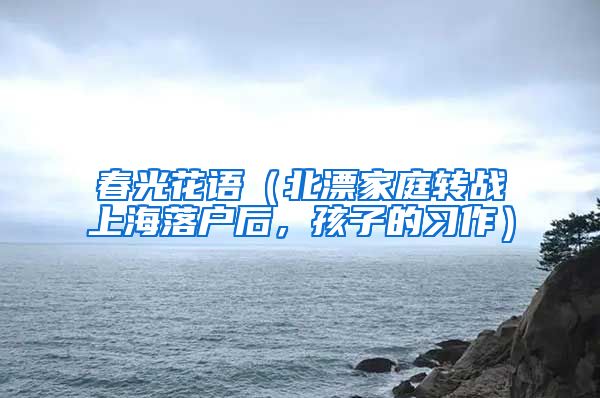 春光花语（北漂家庭转战上海落户后，孩子的习作）