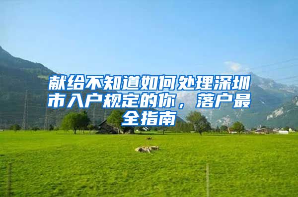 献给不知道如何处理深圳市入户规定的你，落户最全指南