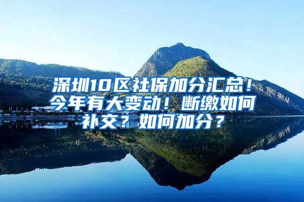 深圳10区社保加分汇总！今年有大变动！断缴如何补交？如何加分？