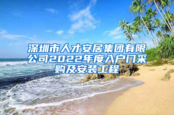 深圳市人才安居集团有限公司2022年度入户门采购及安装工程