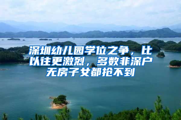 深圳幼儿园学位之争，比以往更激烈，多数非深户无房子女都抢不到