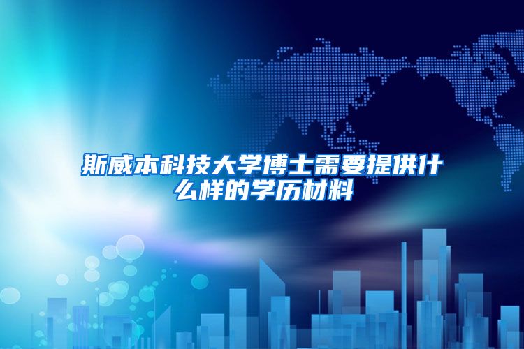 斯威本科技大学博士需要提供什么样的学历材料