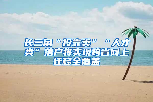长三角“投靠类”“人才类”落户将实现跨省网上迁移全覆盖