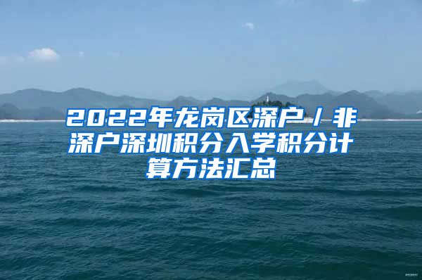 2022年龙岗区深户／非深户深圳积分入学积分计算方法汇总