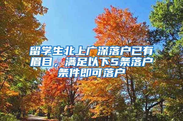 留学生北上广深落户已有眉目，满足以下5条落户条件即可落户