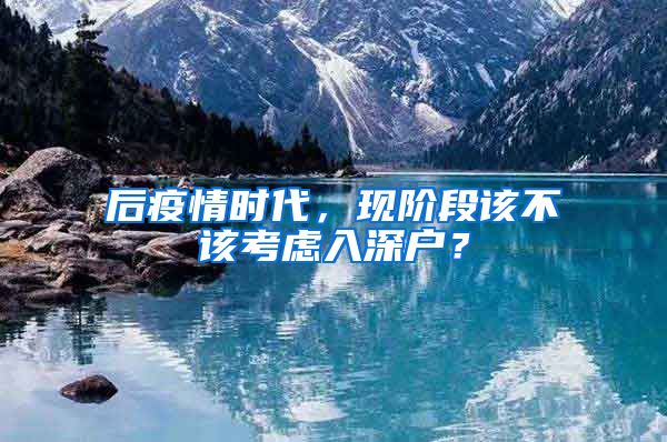 后疫情时代，现阶段该不该考虑入深户？
