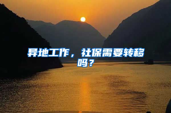 异地工作，社保需要转移吗？