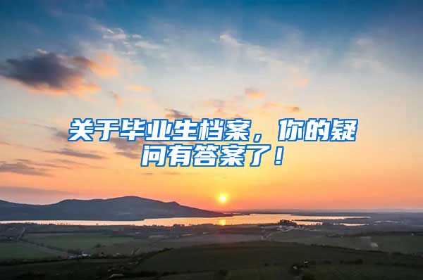关于毕业生档案，你的疑问有答案了！