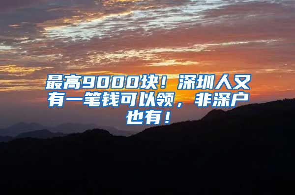 最高9000块！深圳人又有一笔钱可以领，非深户也有！