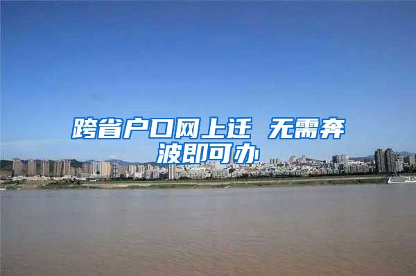 跨省户口网上迁 无需奔波即可办