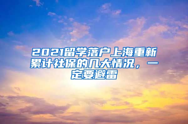 2021留学落户上海重新累计社保的几大情况，一定要避雷