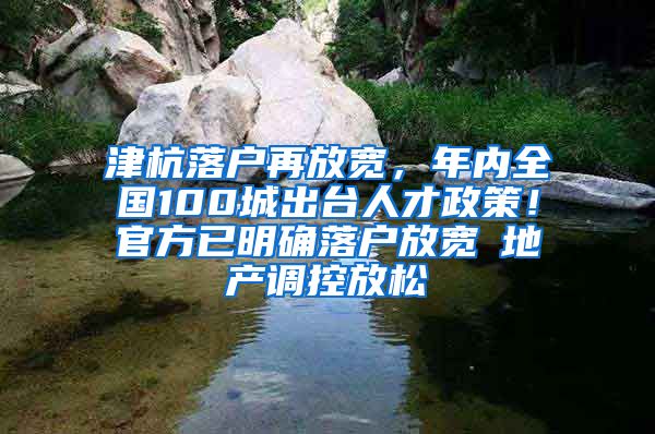 津杭落户再放宽，年内全国100城出台人才政策！官方已明确落户放宽≠地产调控放松