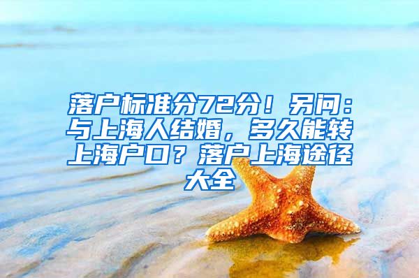 落户标准分72分！另问：与上海人结婚，多久能转上海户口？落户上海途径大全