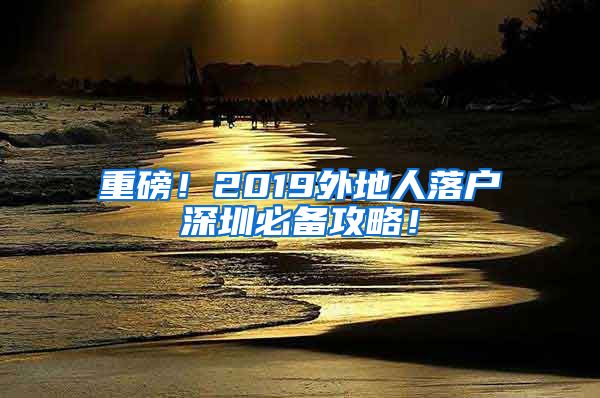 重磅！2019外地人落户深圳必备攻略！