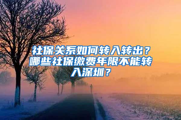 社保关系如何转入转出？哪些社保缴费年限不能转入深圳？