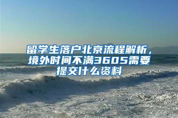 留学生落户北京流程解析，境外时间不满3605需要提交什么资料