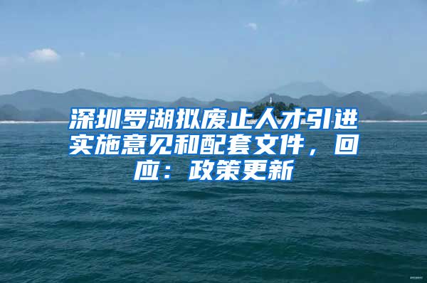 深圳罗湖拟废止人才引进实施意见和配套文件，回应：政策更新