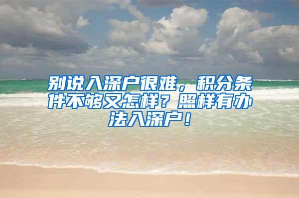 别说入深户很难，积分条件不够又怎样？照样有办法入深户！