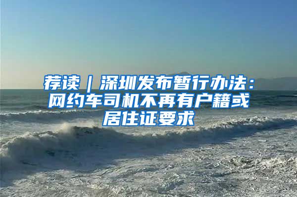 荐读｜深圳发布暂行办法：网约车司机不再有户籍或居住证要求