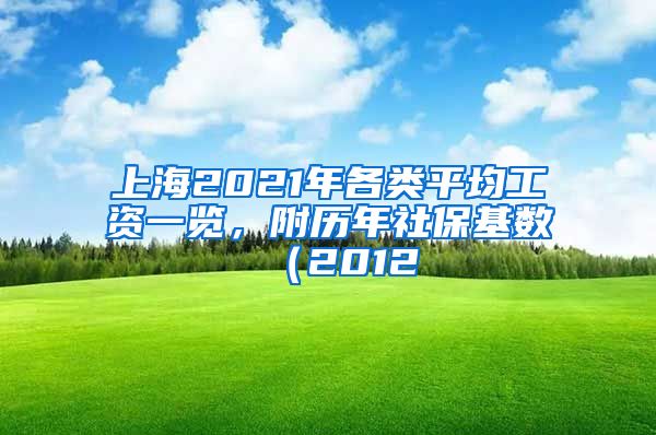 上海2021年各类平均工资一览，附历年社保基数（2012