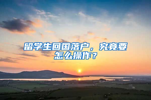 留学生回国落户，究竟要怎么操作？