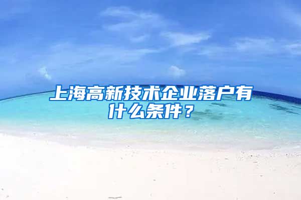 上海高新技术企业落户有什么条件？
