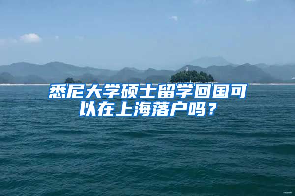 悉尼大学硕士留学回国可以在上海落户吗？