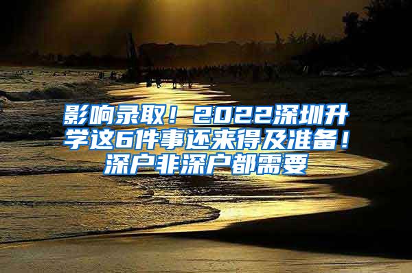影响录取！2022深圳升学这6件事还来得及准备！深户非深户都需要
