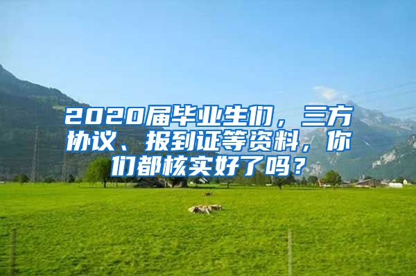 2020届毕业生们，三方协议、报到证等资料，你们都核实好了吗？