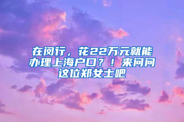 在闵行，花22万元就能办理上海户口？！来问问这位郑女士吧