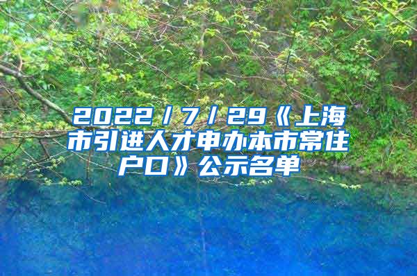 2022／7／29《上海市引进人才申办本市常住户口》公示名单