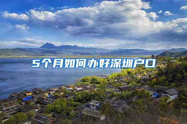 5个月如何办好深圳户口