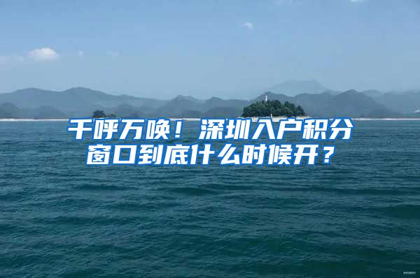 千呼万唤！深圳入户积分窗口到底什么时候开？