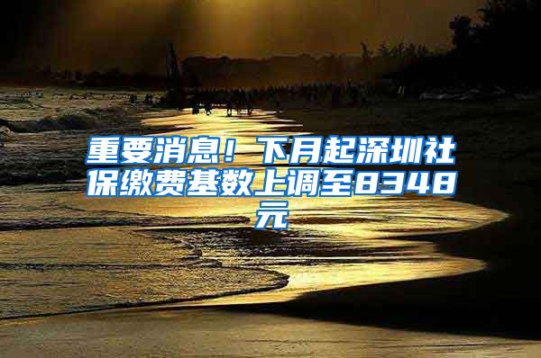 重要消息！下月起深圳社保缴费基数上调至8348元