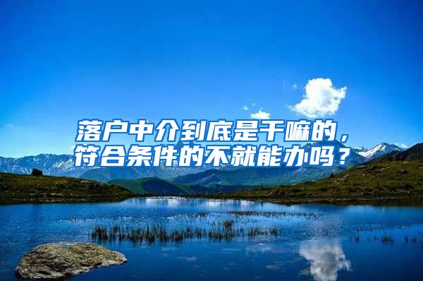 落户中介到底是干嘛的，符合条件的不就能办吗？