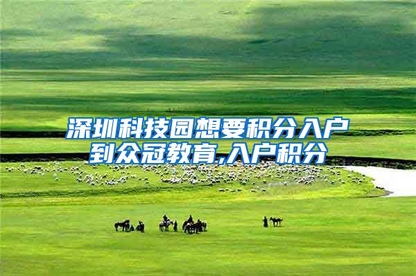 深圳科技园想要积分入户到众冠教育,入户积分
