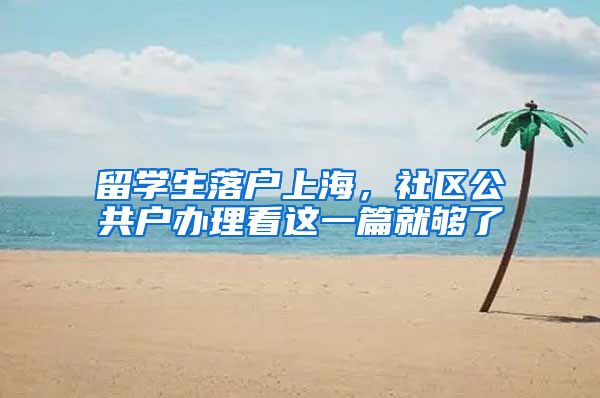 留学生落户上海，社区公共户办理看这一篇就够了