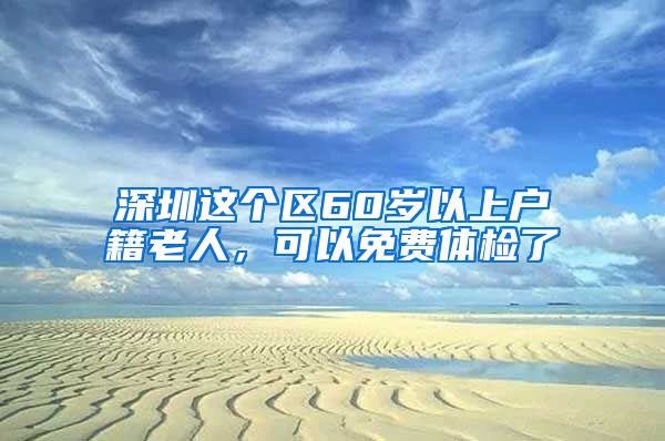 深圳这个区60岁以上户籍老人，可以免费体检了