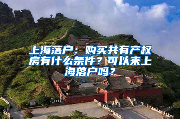 上海落户：购买共有产权房有什么条件？可以来上海落户吗？