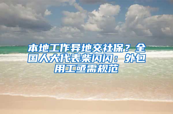 本地工作异地交社保？全国人大代表柴闪闪：外包用工亟需规范