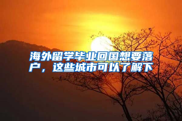 海外留学毕业回国想要落户，这些城市可以了解下