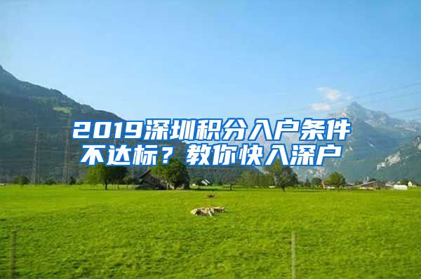 2019深圳积分入户条件不达标？教你快入深户