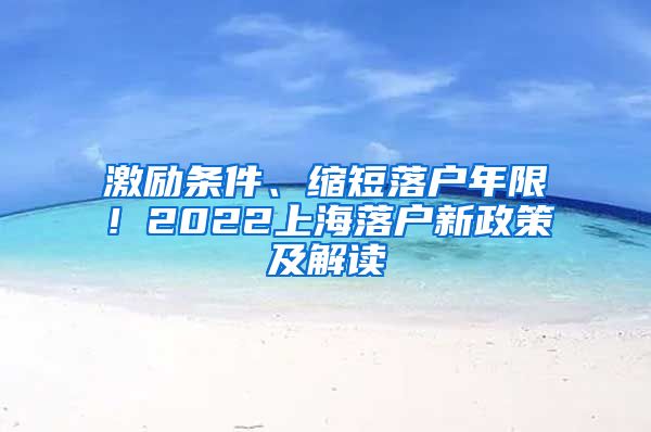 激励条件、缩短落户年限！2022上海落户新政策及解读