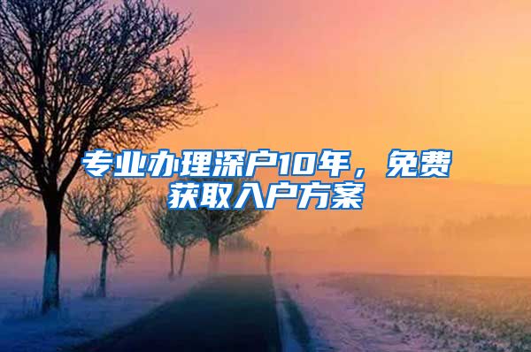 专业办理深户10年，免费获取入户方案